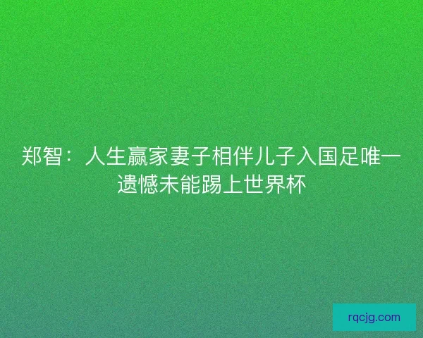 郑智：人生赢家妻子相伴儿子入国足唯一遗憾未能踢上世界杯