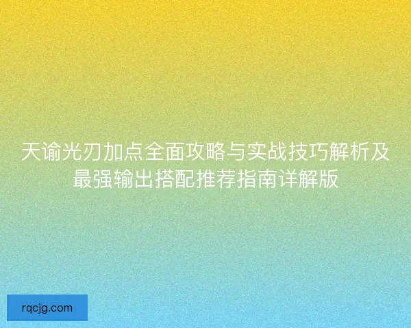 天谕光刃加点全面攻略与实战技巧解析及最强输出搭配推荐指南详解版 天谕光刃加点全面攻略与实战技巧解析及最强输出搭配推荐指南详解版