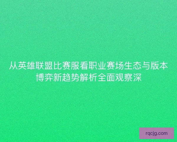 从英雄联盟比赛服看职业赛场生态与版本博弈新趋势解析全面观察深 从英雄联盟比赛服看职业赛场生态与版本博弈新趋势解析全面观察深