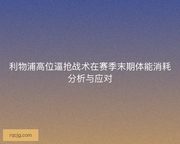 利物浦高位逼抢战术在赛季末期体能消耗分析与应对