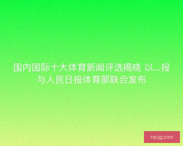 国内国际十大体育新闻评选揭晓 以...报与人民日报体育部联合发布