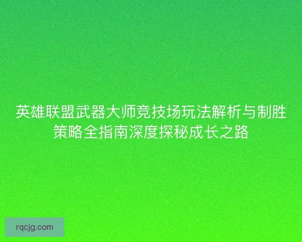 英雄联盟武器大师竞技场玩法解析与制胜策略全指南深度探秘成长之路