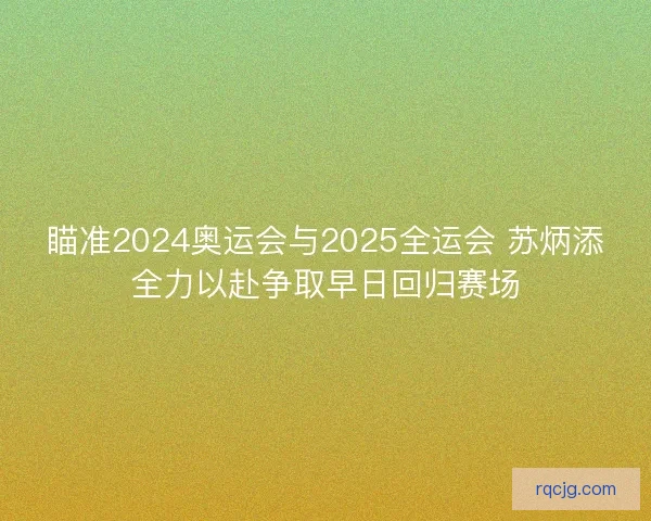 瞄准2024奥运会与2025全运会 苏炳添全力以赴争取早日回归赛场 瞄准2024奥运会与2025全运会 苏炳添全力以赴争取早日回归赛场