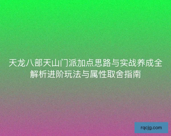 天龙八部天山门派加点思路与实战养成全解析进阶玩法与属性取舍指南